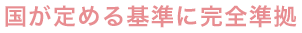 国が定める基準に完全準拠